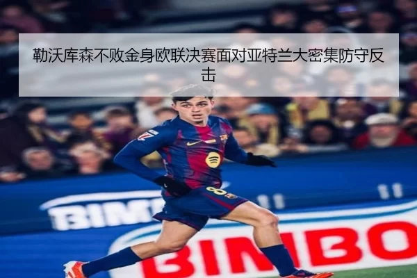 勒沃库森不败金身欧联决赛面对亚特兰大密集防守反击