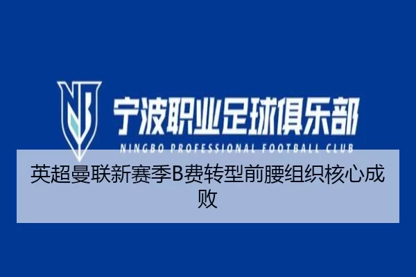 英超曼联新赛季B费转型前腰组织核心成败