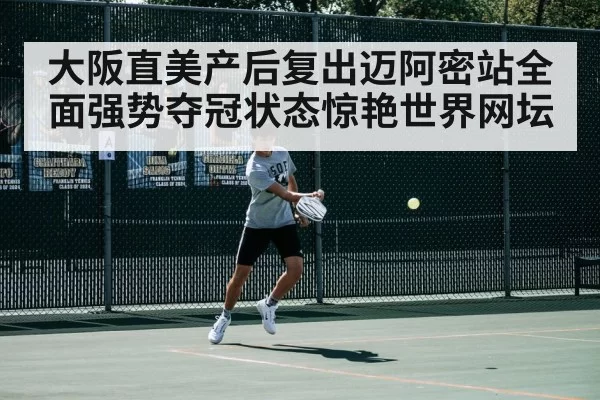 大阪直美产后复出迈阿密站全面强势夺冠状态惊艳世界网坛