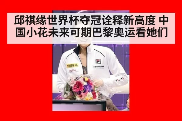 邱祺缘世界杯夺冠诠释新高度 中国小花未来可期巴黎奥运看她们