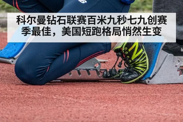 科尔曼钻石联赛百米九秒七九创赛季最佳，美国短跑格局悄然生变