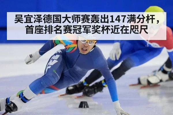 吴宜泽德国大师赛轰出147满分杆，首座排名赛冠军奖杯近在咫尺