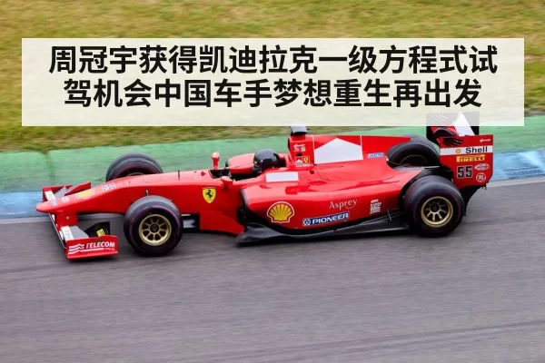 周冠宇获得凯迪拉克一级方程式试驾机会中国车手梦想重生再出发