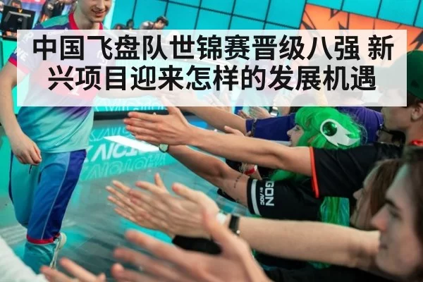 中国飞盘队世锦赛晋级八强 新兴项目迎来怎样的发展机遇