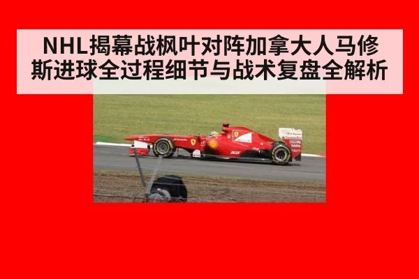 NHL揭幕战枫叶对阵加拿大人马修斯进球全过程细节与战术复盘全解析