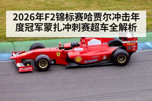 2026年F2锦标赛哈贾尔冲击年度冠军蒙扎冲刺赛超车全解析